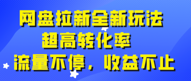 网盘拉新全新玩法,超高转化率,流量不停,收益不止